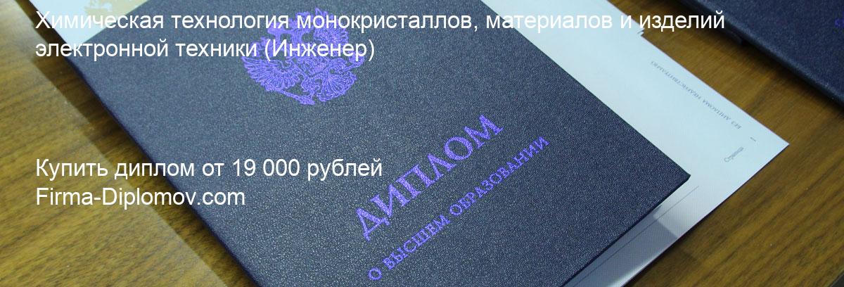 Купить диплом Химическая технология монокристаллов, материалов и изделий электронной техники, купить диплом о высшем образовании в Астрахани